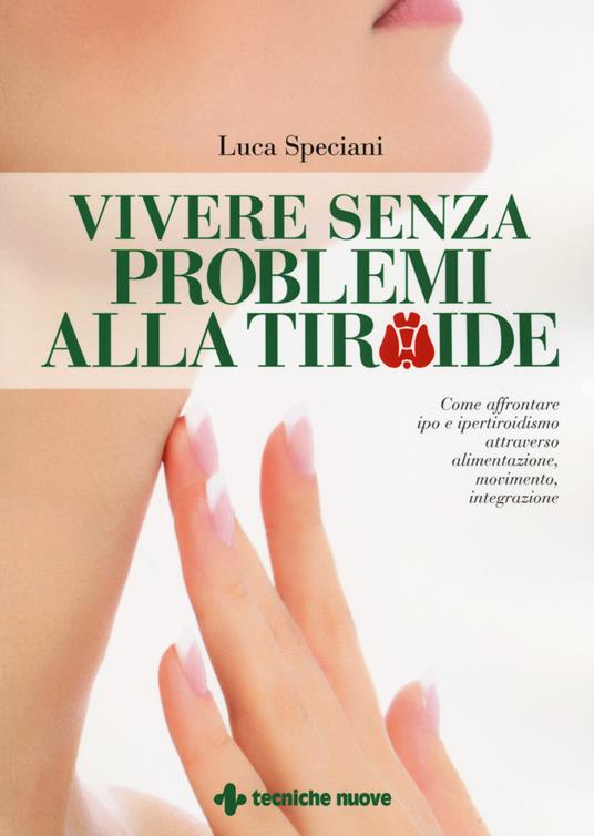 Vivere senza problemi alla tiroide. Come affrontare ipo e ipertiroidismo attraverso alimentazione, movimento, integrazione - Luca Speciani - copertina