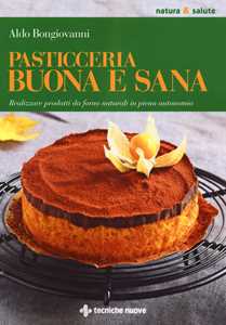 Image of Pasticceria buona e sana. Realizzare prodotti da forno naturali in piena autonomia