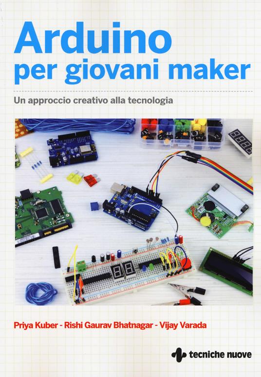 Arduino per giovani maker. Un approccio creativo alla tecnologia - Prya Kuber,Gaurav Rishi Bhatnagar,Vijay Varada - copertina