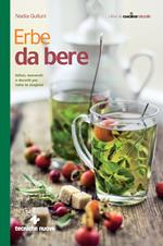 Erbe da bere. Infusi, macerati e decotti per tutte le stagioni