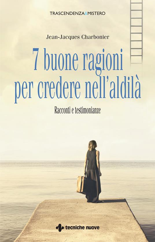 7 buone ragioni per credere nell'aldilà. Racconti e testimonianze - Jean-Jacques Charbonier,Simonetta Bertoncini - ebook