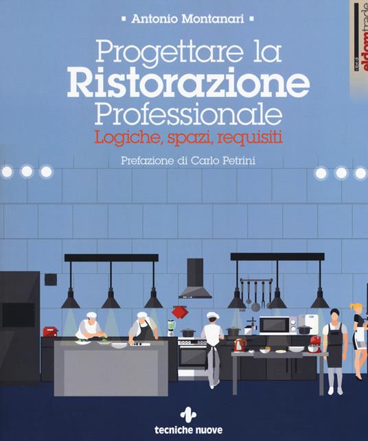 Progettare la ristorazione professionale. Logiche, spazi, requisiti - Antonio Montanari - copertina