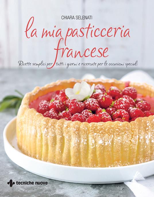 La mia pasticceria francese. Ricette semplici per tutti i giorni e ricercate per le occasioni speciali - Chiara Selenati - ebook