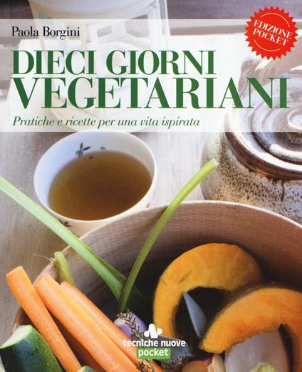 Dieci giorni vegetariani. Pratiche e ricette per una vita ispirata - Paola Borgini - copertina