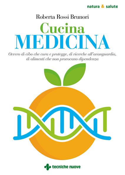 Cucina medicina. Ovvero di cibo che cura e protegge, di ricerche all'avanguardia, di alimenti che non provocano dipendenza - Roberta Rossi Brunori - copertina