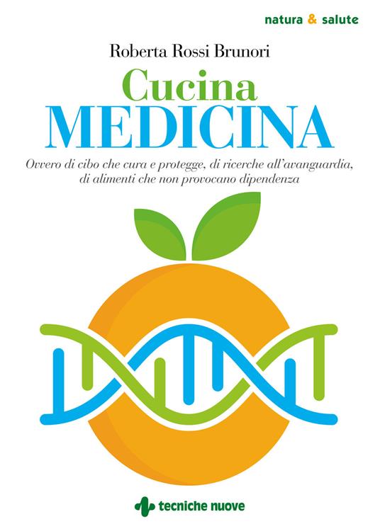 Cucina medicina. Ovvero di cibo che cura e protegge, di ricerche all'avanguardia, di alimenti che non provocano dipendenza - Roberta Rossi Brunori - copertina