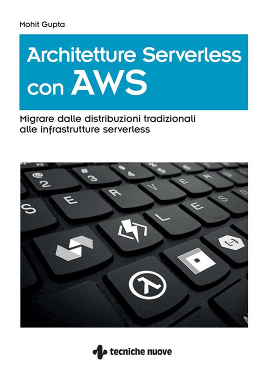 Architetture serverless con AWS. Migrare dalle distribuzioni tradizionali alle infrastrutture serverless - Mohit Gupta,Rosario Viscardi - ebook