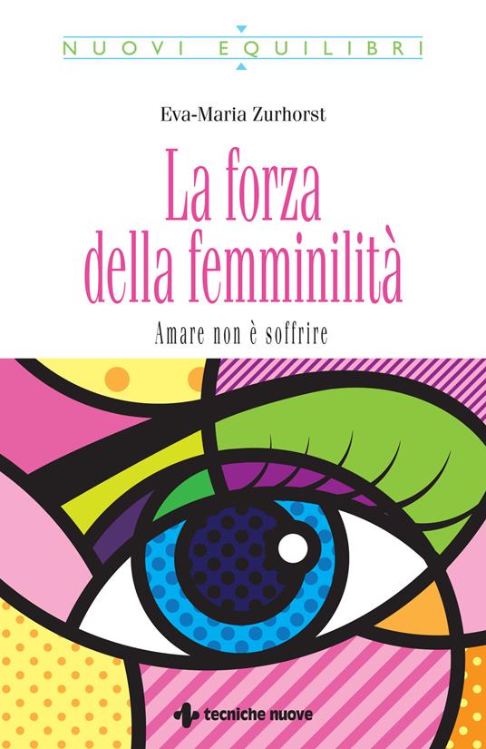 La forza della femminilità. Amare non è soffrire - Eva-Maria Zurhorst - copertina