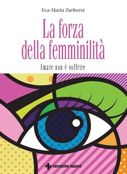 La forza della femminilità. Amare non è soffrire - Eva-Maria Zurhorst,Cristina Pradella - ebook