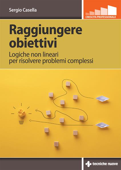 Raggiungere obiettivi. Logiche non lineari per risolvere problemi complessi - Sergio Casella - copertina