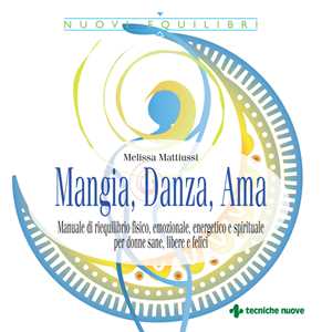 Image of Mangia, danza, ama. Manuale di riequilibrio fisico, emozionale, energetico e spirituale per donne sane, libere e felici