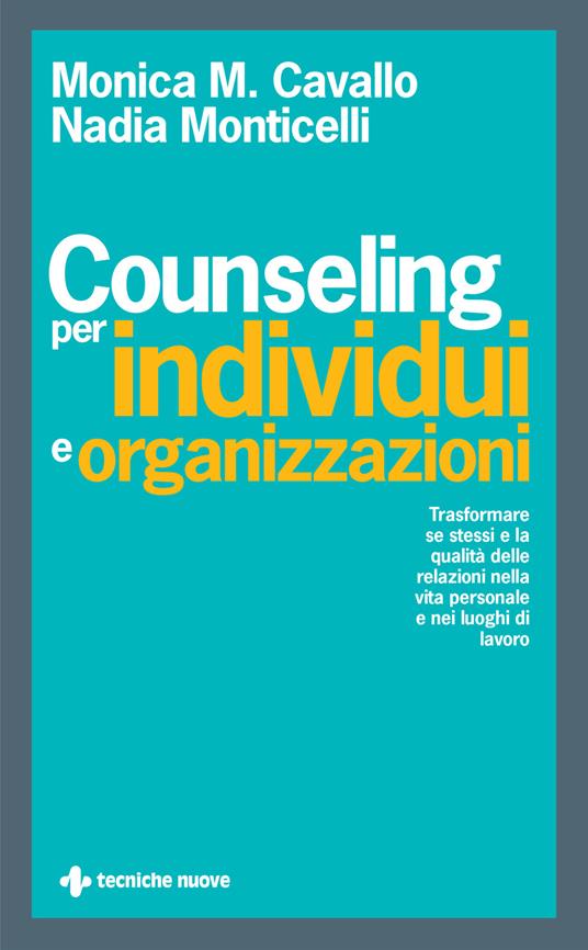 Counseling per individui e organizzazioni. Trasformare se stessi e la qualità delle relazioni nella vita personale e nei luoghi di lavoro - Monica M. Cavallo,Nadia Monticelli - copertina