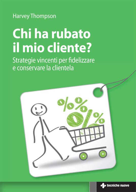 Chi ha rubato il mio cliente? Strategie vincenti per fidelizzare e conservare la clientela - Harvey Thompson,E. Lavagno - ebook