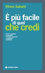 È più facile di quel che credi. Come cambiare prospettiva e trovare soluzioni ai problemi quotidiani