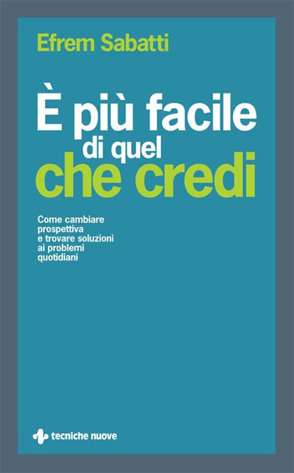 È più facile di quel che credi. Come cambiare prospettiva e trovare soluzioni ai problemi quotidiani - Efrem Sabatti - ebook