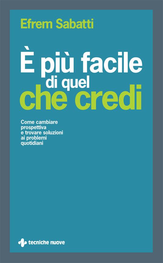 È più facile di quel che credi. Come cambiare prospettiva e trovare soluzioni ai problemi quotidiani - Efrem Sabatti - ebook