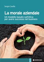 La morale aziendale. Un modello basato sull'etica per avere successo nel business