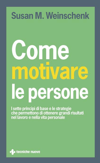 Come motivare le persone. I sette principi di base che permettono di ottenere grandi risultati nel lavoro e nella vita personale - Susan M. Weinschenk,E. Lavagno - ebook