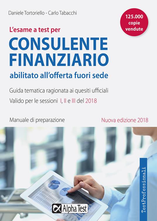 L'esame a test per consulente finanziario abilitato all'offerta fuori sede. Manuale di preparazione. Guida tematica ragionata ai quesiti ufficiali - Daniele Tortoriello,Carlo Tabacchi - copertina