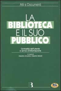 La biblioteca e il suo pubblico. Centralità dell'utente e servizi d'informazione - copertina