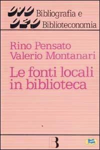 Le fonti locali in biblioteca - Rino Pensato,Valerio Montanari - copertina