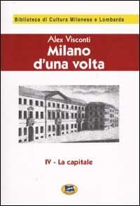 Milano d'una volta. Vol. 4: La capitale [1945]. - Alex Visconti - copertina