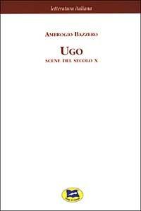 Ugo. Scene del secolo X [1876] - Ambrogio Bazzero - copertina