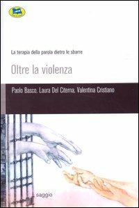 Oltre la violenza. La terapia della parola dietro le sbarre - Paolo Basco,Laura Del Citerna,Valentina Cristiano - copertina