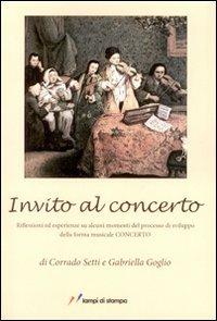 Invito al concerto. Riflessioni ed esperienze su alcuni momenti del processo di sviluppo della forma musicale concerto - Corrado Setti,Gabriella Goglio - copertina