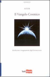 Il vangelo cosmico. Rivelazioni e insegnamenti degli extraterresti - Astor - copertina