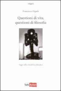 Questioni di vita, questioni di filosofia - Francesco Dipalo - copertina