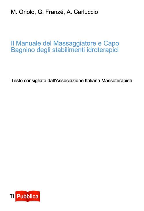Il manuale del massaggiatore e capo bagnino degli stabilimenti idroterapici  - Marco Oriolo - G. Franzé - - Libro - Lampi di Stampa - TiPubblica | IBS