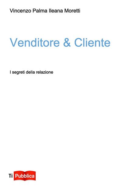 Venditore & Cliente. I segreti della relazione - Vincenzo Palma,Ileana Moretti - copertina