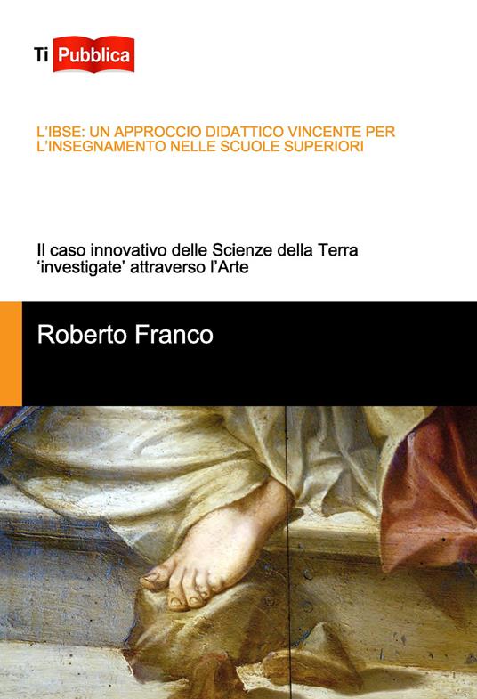 L'IBSE: un approccio didattico vincente per l’insegnamento nelle scuole superiori. Il caso innovativo delle scienze della terra «investigate» attraverso l'arte - Roberto Franco - copertina