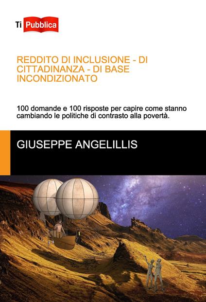 Reddito di inclusione, di cittadinanza, di base incondizionato. 100 domande e 100 risposte per capire come stanno cambiando le politiche di contrasto alla povertà - Giuseppe Angelillis - copertina