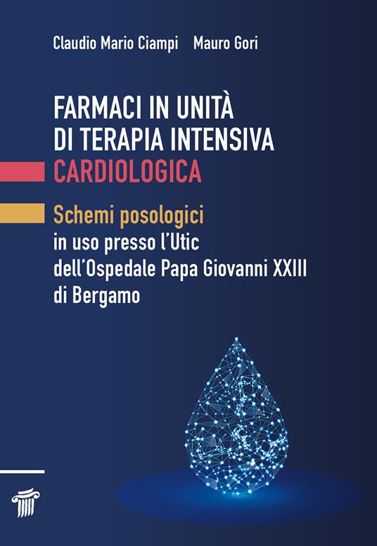 Farmaci in unità di terapia intensiva cardiologica. Schemi posologici in uso presso l'Utic dell'Ospedale Papa Giovanni XXIII di Bergamo - Mauro Gori,Claudio Mario Ciampi - copertina