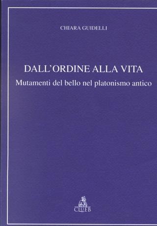 Dall'ordine alla vita. Mutamenti del bello nel platonismo antico - Chiara Guidelli - copertina