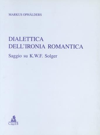 Dialettica dell'ironia romantica. Saggio su K. W. F. Solger - Markus Ophälders - copertina