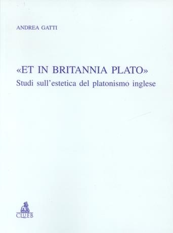 «Et in Britannia Plato». Studi sull'estetica del platonismo inglese - Andrea Gatti - copertina