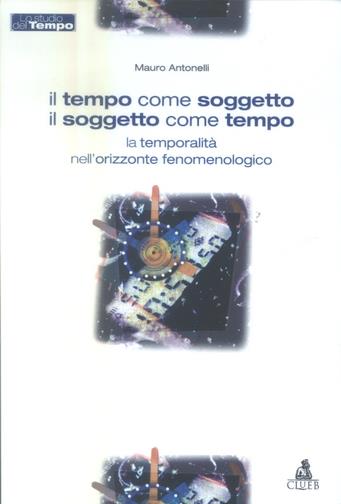 Il tempo come soggetto il soggetto come tempo. La temporalita' nell'orizzonte fenomenologico - Mauro Antonelli - copertina