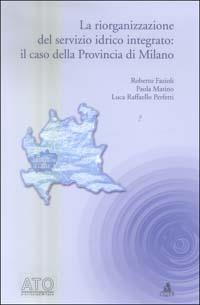 La riorganizzazione del servizio idrico integrato: il caso della Provincia di Milano - Roberto Fazioli,Paola Matino,Luca R. Perfetti - copertina