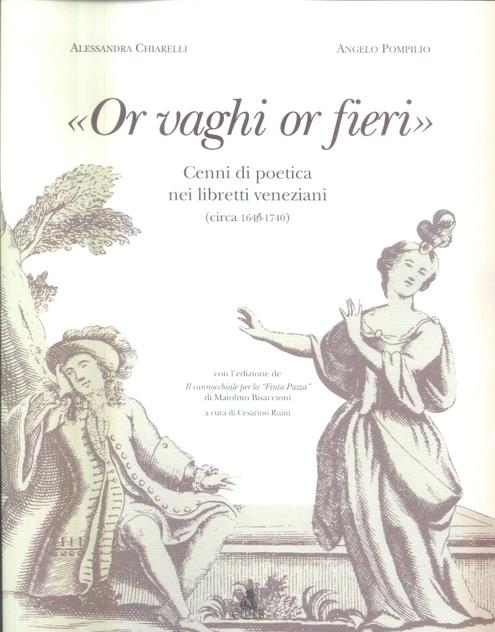 «Or vaghi or fieri». Cenni di poetica nei libretti veneziani (1640-1740) - Alessandra Chiarelli,Angelo Pompilio - copertina