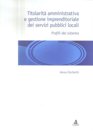 Titolarità amministrativa e gestione imprenditoriale dei servizi pubblici locali. Profili del sistema - Anna Cicchetti - copertina
