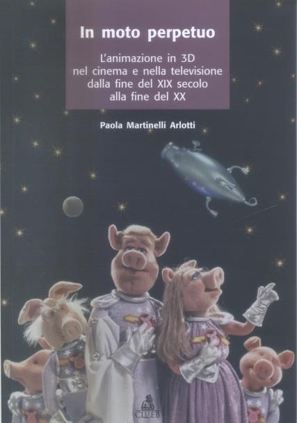 Il moto perpetuo. L'animazione in 3D nel cinema e nella televisione dalla fine del XIX secolo alla fine del XX - Paola Martinelli Arlotti - copertina