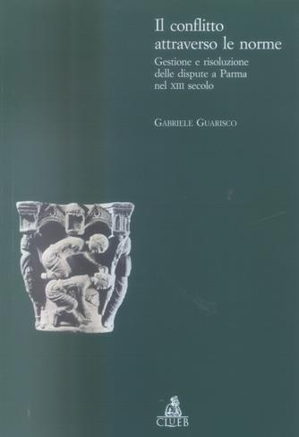 Il conflitto attraverso le norme. Gestione e risoluzione delle dispute a Parma nel XIII secolo - Gabriele Guarisco - copertina