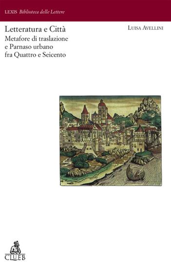 Letteratura e città. Metafore di traslazione e Parnaso urbano fra Quattro e Seicento - Luisa Avellini - copertina