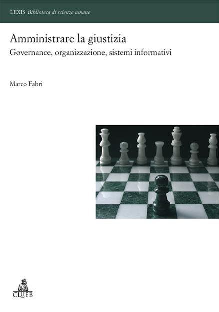 Amministrare la giustizia. Governance, organizzazione, sistemi informativi - Marco Fabri - copertina