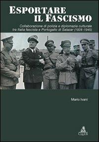 Esportare il fascismo. Collaborazione di polizia e diplomazia culturale tra Italia fascista e Portogallo di Salazar (1928-1945) - Mario Ivani - copertina