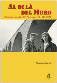 Al di là del Muro. Cinema e società della Germania Est 1945-1990 - Christina Schmidt - copertina