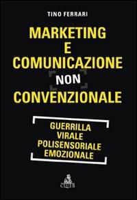 Marketing e comunicazione non convenzionale. Guerrilla, virale, polisensoriale, emozionale - Tino Ferrari - copertina
